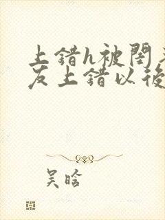 上错h被闺蜜男友上错以后全部章节