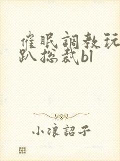 催眠调教玩弄跪趴总裁bl