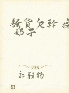 骚货欠干 操死 奶子