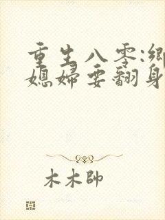 重生八零:乡下媳妇要翻身女主角封面