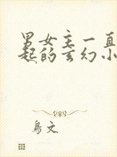 男女主一直在一起的玄幻小说