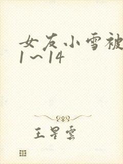 女友小雪被调教1～14