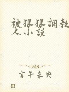 被狠狠调教的女人小说