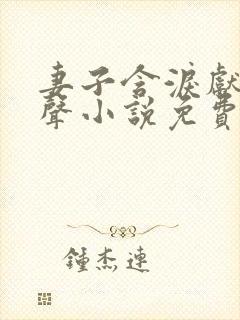 妻子含泪献身有声小说免费阅读