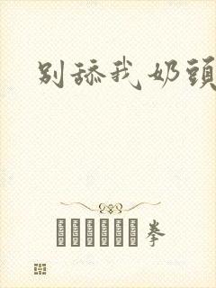 别舔我奶头嗯啊