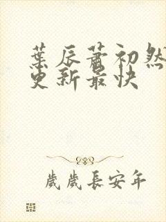 叶辰萧初然哪里更新最快