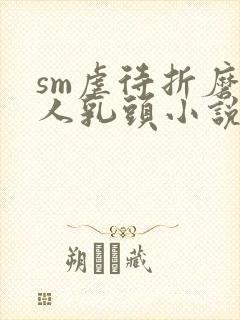 sm虐待折磨女人乳头小说