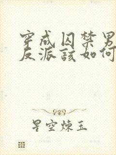 穿成囚禁男主的反派该如何活命