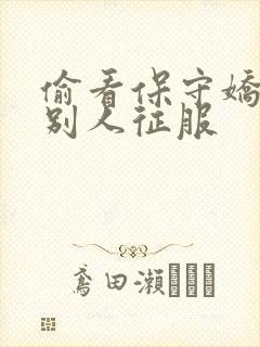 偷看保守娇妻被别人征服