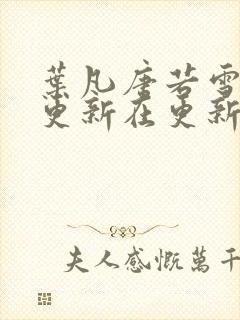 叶凡唐若雪今天更新在更新