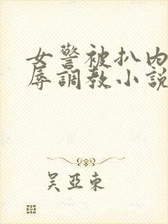 女警被扒内裤羞辱调教小说