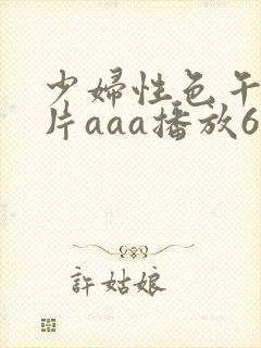 少妇性色午夜淫片aaa播放6