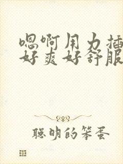 嗯啊用力插进来好爽好舒服