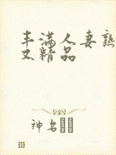 丰满人妻熟妇乱又精品