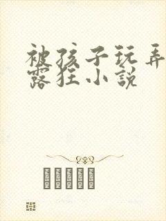 被孩子玩弄的暴露狂小说封面