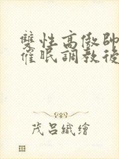 双性高傲帅哥被催眠调教后 正体不明