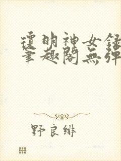 琼明神女录在线笔趣阁无弹窗txt