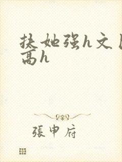 扶她强h文巨肉高h