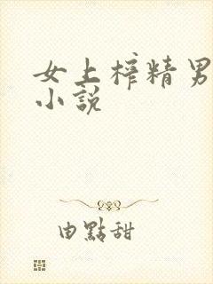 女上榨精男求饶小说