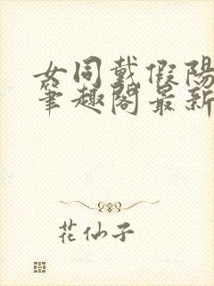 女同戴假阳小说笔趣阁最新章节更新