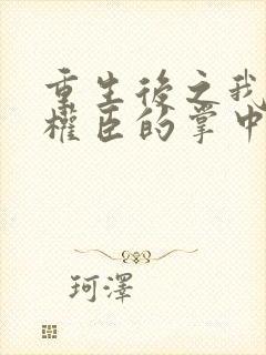 重生后之我成了权臣的掌中娇