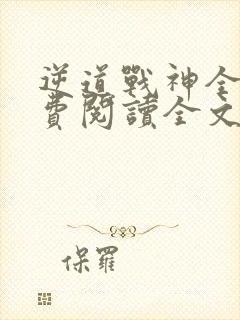 逆道战神全文免费阅读全文