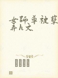 女师尊被孽徒玩弄h文