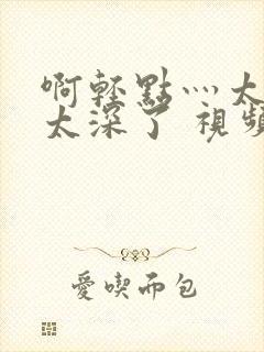 啊轻点灬太粗嗯太深了 视频封面