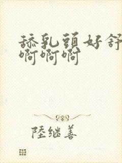 舔乳头好舒服啊啊啊啊