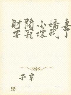 财阀小娇妻叔你要宠坏我了小说