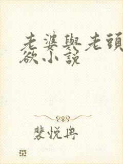 老婆与老头的肉欲小说