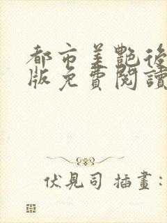 都市美艳后宫正版免费阅读笔趣阁