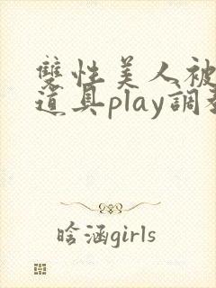 双性美人被花式道具play调教nph