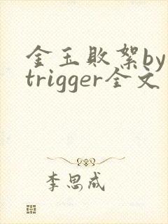 金玉败絮by trigger全文免费阅读笔趣阁