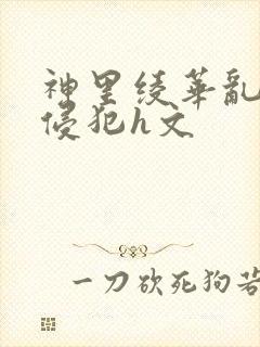 神里绫华乱淫h侵犯h文