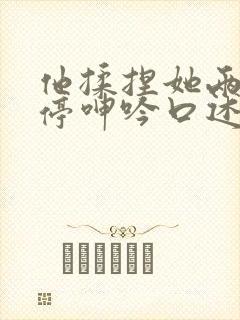 他揉捏她两乳不停呻吟口述动