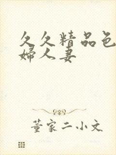 久久精品色妇少妇人妻