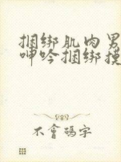 捆绑肌肉男榨精呻吟捆绑摸j网站