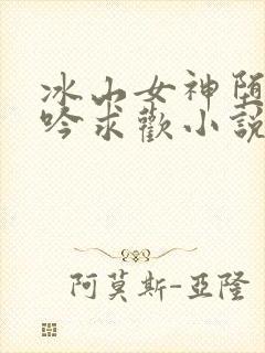 冰山女神堕落呻吟求欢小说