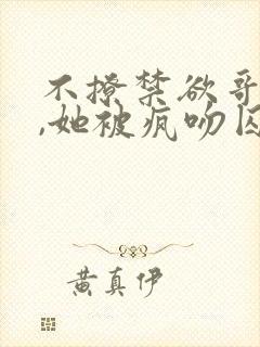 不撩禁欲哥哥后,她被疯吻囚宠