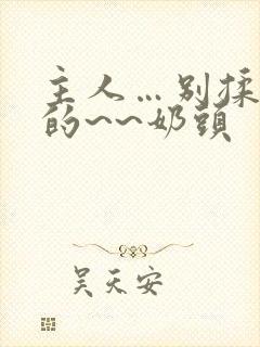 主人…别揉…我的~~奶头