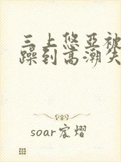 三上悠亚被狂c躁到高潮失禁