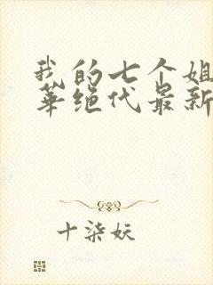 我的七个姐姐风华绝代最新章节