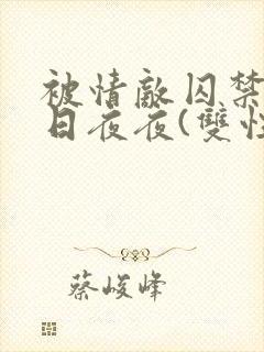 被情敌囚禁的日日夜夜(双性)封面