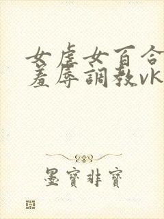 女虐女百合尿奴羞辱调教vk