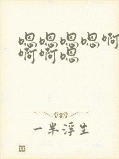 嗯嗯嗯嗯啊啊啊啊啊嗯