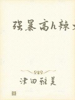 强暴高h辣文