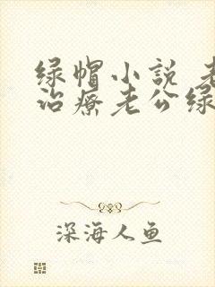 绿帽小说 老婆治疗老公绿帽癖的小说