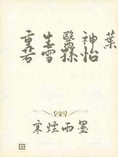 重生医神叶辰夏若雪孙怡封面