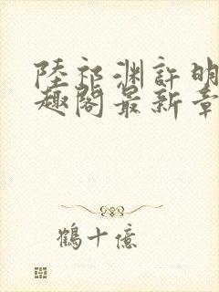 陆祁渊许明棠笔趣阁最新章节阅读